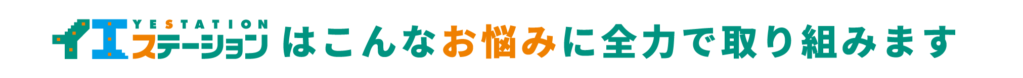 イエステーションはこんなお悩みに全力で取り組みます